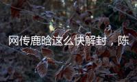 网传鹿晗这么快解封
，陈赫在其中起关键作用，在背后帮了他一把