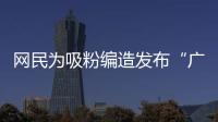 网民为吸粉编造发布“广东医保资金出现赤字”谣言�！已被追责