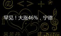罕见�！大涨46%，宁德时代港股溢价创纪录