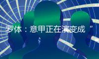 罗体
：意甲正在演变成“老年联赛”，但这不代表失去了竞争力