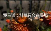 罗马诺	：科莫只会在曼城的佩罗内
、马赛的隆吉耶之间二选一