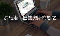 罗马诺：出售奥斯梅恩之后，那不勒斯将继续商谈引进努涅斯