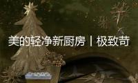 美的轻净新厨房丨极致苛求每一个细节，只为用心对待每一餐