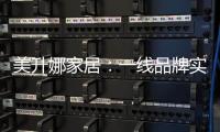 美升娜家居�：一线品牌实力铸就品质传奇