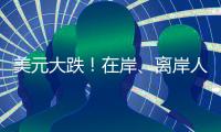 美元大跌！在岸
、离岸人民币对美元汇率一度升破7.23