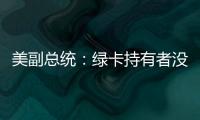 美副总统	：绿卡持有者没有无限期留在美国的权利