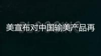 美宣布对中国输美产品再次加征关税	，商务部回应
