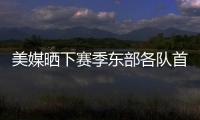 美媒晒下赛季东部各队首发五人组：看看尼克斯下赛季多轻松