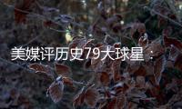 美媒评历史79大球星：詹姆斯再次超过乔丹 杜兰特第12库里第13