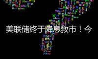 美联储终于降息救市！今日晚间的四大消息冲击来袭（7.11）！