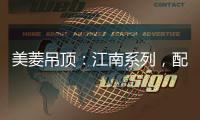 美菱吊顶	：江南系列，配出最美家居色彩