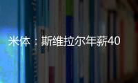 米体

：斯维拉尔年薪400万欧，罗马历史第一高薪门将&队内第三高薪