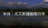 米体：尤文新援戴维仍未确定球衣号码 9号&20号&22号皆有可能