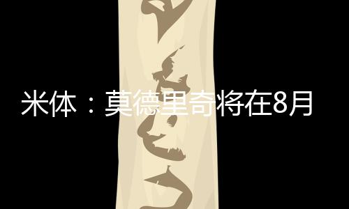 莫德里奇和皇马合同到期