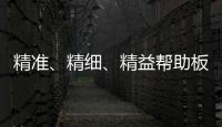 精准、精细
、精益帮助板材企业在市场站稳脚跟