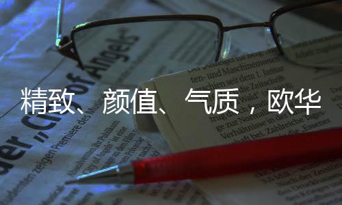 体验到的欧华尊贵感