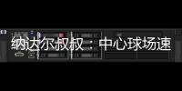 纳达尔叔叔�
：中心球场速度可能偏快	，对阿卡略显不利