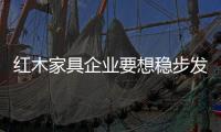 红木家具企业要想稳步发展 就要不断完善