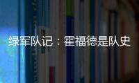 绿军队记：霍福德是队史上的重要人物 这样的结局似乎有些草率