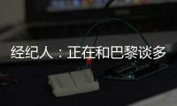 经纪人：正在和巴黎谈多纳鲁马续约＆他该拿金球奖