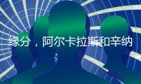 缘分	，阿尔卡拉斯和辛纳连续两届大满贯在决赛相遇