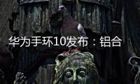 华为手环10发布：铝合金机身带来出众质感，269元起售