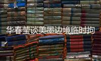 华春莹谈美墨边境临时拘留中心照片
：再次证明强制实施所谓“骨肉分离”是发生在美国