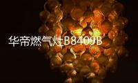 华帝燃气灶B8409B	：颜值与实力兼具，爱了