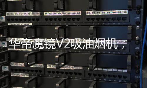 只要有了华帝魔镜V2吸油烟机