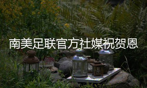 南美南美足联官方社媒发文
