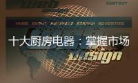 十大厨房电器：掌握市场风向标 呈三大发展特色