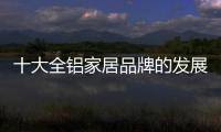 十大全铝家居品牌的发展要“知是非
，知进退”
