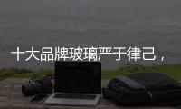 十大品牌玻璃严于律己，诚信经营显得很重要