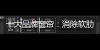 十大品牌窗帘：消除软肋 做好产品谋发展