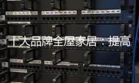 十大品牌全屋家居：提高管理效率 重视价值链管理