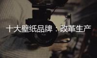 十大壁纸品牌
：改革生产理念 积极开拓新市场