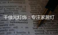 千佳元灯饰
：专注家居灯光设计�，打造品牌影响力