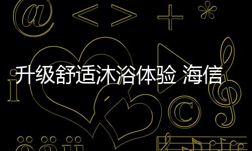 海信热水器WY505升级加热系统