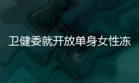 卫健委就开放单身女性冻卵征求意见：生育与婚姻从此脱钩�？丨快评