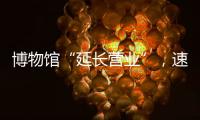 博物馆“延长营业”，速来围观今夏首个粤博之夜
