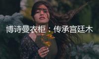 博诗曼衣柜	：传承宫廷木蜡油工艺精髓 打造优雅家居氛围