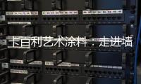 卡百利艺术涂料
：走进墙面+软装艺术，设计美好生活!
