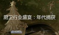 厨卫行业盛宴：年代摘获“中国十大厨卫品牌”荣耀