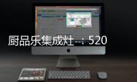 厨品乐集成灶 ：520一灶定情 让爱发生在每一天