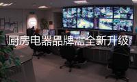 厨房电器品牌需全新升级 才能打破市场瓶颈