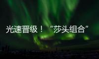 光速晋级	！“莎头组合”3