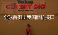 全球首例
！我国脑机接口领域取得新突破