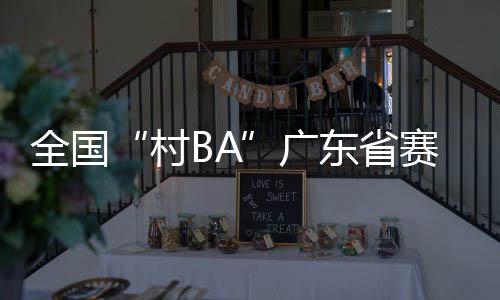 村BA“村BA”在全国掀起热潮