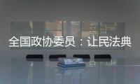 全国政协委员：让民法典从纸面走进群众生活