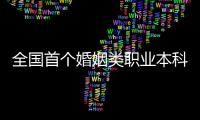 全国首个婚姻类职业本科，学些什么
？